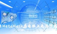 如何解决MetaMask在电脑上无法下载的问题？