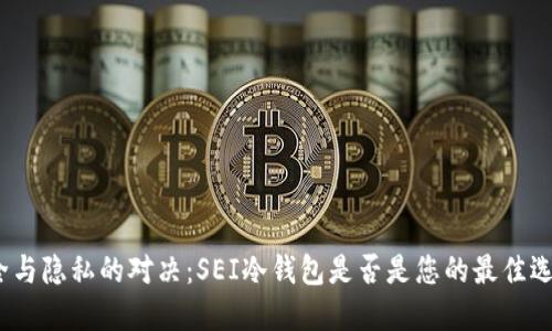 安全与隐私的对决：SEI冷钱包是否是您的最佳选择？