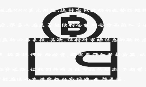 yingxiong币圈今日行情分析：风暴来袭，谁能逆风翻盘？/yingxiong  
币圈, 行情, 投资/guanjianci

引言：币圈的风云变幻
在数字货币市场，行情的变化往往让投资者感到无比刺激，同时也带来了极大的压力与挑战。今天的币圈如同一场未停息的风暴，价格波动幅度巨大，投资者的心态更是五味杂陈。在这样的环境下，如何抓住机会与规避风险，成为了每一个币圈人的必修课。本文将结合最新市场资讯和技术分析，为您提供今日行情的深度解读。

今日市场概况
截至今日早晨，全球数字货币市场总市值约为XXX亿美元，相较于昨日的XXX亿美元，出现了一定幅度的跌幅。比特币（BTC）的价格在XXX美元至XXX美元之间波动，而以太坊（ETH）则上下浮动于XXX美元附近。这样的涨跌幅度引发了众多投资者的热议，活跃的交易量显示出市场的参与度依然高涨。

市场热议的动态和消息
币圈的行情受多重因素的影响，其中不乏重要的消息引导。近期，一些国家对数字货币的监管政策之变，持续吸引着媒体和投资者的关注。比如，某国政府正在考虑推出数字欧元，这无疑对整个加密货币市场产生了深远的影响。此外，关于比特币ETF（交易所交易基金）的讨论也依然热烈，这种基金的推出能够为普通投资者打破进入币圈的障碍，吸引更多资金流入市场。

技术分析：趋势与支撑位
从技术分析的角度来看，比特币近期的走势存在明显的震荡趋势。根据K线图，我们可以看到，比特币在XXX美元以下形成了一条坚实的支撑线，而上方的压力位则在XXX美元附近。这种高低波动的走势给短线交易者提供了多次交易的机会，但同时也增加了投资者的风险。

情绪分析：投资者的心态
在波动的市场中，投资者的心理状态起着不可忽视的作用。根据近期的市场调查，大部分投资者对未来的行情持谨慎态度，尤其是在经历了一轮价格的快速回调后，很多人在是否继续持仓或加仓方面陷入了迷茫。此外，社交媒体上针对市场的评论和预测层出不穷，也在一定程度上影响了投资者的决策。

如何应对动荡的市场
面对这样一个多变的市场环境，投资者需要理智地制定自己的交易策略。首先，明确自己的投资目标与风险承受能力，设定合理的止损点与止盈点，是保护自身利益的必要手段。其次，保持对市场信息的敏锐度，及时关注官方消息与市场动态，避免因信息滞后而导致的损失。此外，考虑分散投资，降低因个别资产波动带来的风险，也是明智的策略。

风险提示：谨慎为上
在币圈，尽管机遇与挑战并存，但不可否认的是，风险始终是与收益相伴而来的。尤其是在行情剧烈震荡的时刻，投资者更应保持冷静与理性。无论是追随市场热点，还是进行逆向投资，都需要仔细分析后果，以判断是否符合自身的投资逻辑。切记，不要盲目跟风，保持独立的思考。

结语：未完待续的故事
数字货币的故事仍在继续上演，无论今天的市场如何变幻，始终存在着机会与挑战。关键在于，作为投资者的我们，能否在这场风暴中把握方向，找到适合自己的投资之路。让我们共同关注市场的动态，不断学习与成长，在挑战中找到属于自己的成功。

以上是关于币圈今日行情的分析与建议，希望在这迷雾重重的市场中，为您提供一些有价值的视角与思考。无论行情如何发展，保持清醒的思维与理性的判断，才能在这个充满变数的市场中，走得更远。