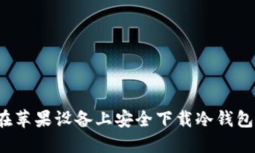 如何在苹果设备上安全下载冷钱包应用？