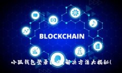 小狐钱包登录困难？解决方法大揭秘！