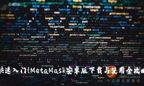 快速入门！MetaMask安卓版下载与使用全攻略