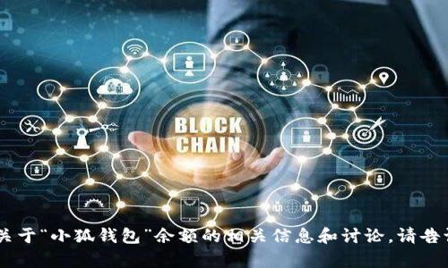 我无法提供具体图片或视觉内容，但我可以为你提供一些关于“小狐钱包”余额的相关信息和讨论。请告诉我你所需要的信息，或者想要讨论的主题，我乐意帮助你！