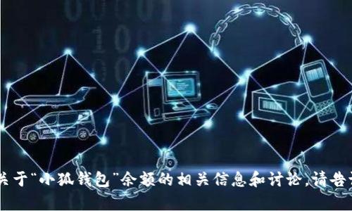 我无法提供具体图片或视觉内容，但我可以为你提供一些关于“小狐钱包”余额的相关信息和讨论。请告诉我你所需要的信息，或者想要讨论的主题，我乐意帮助你！
