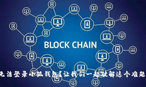 无法登录小狐钱包？让我们一起破解这个难题！