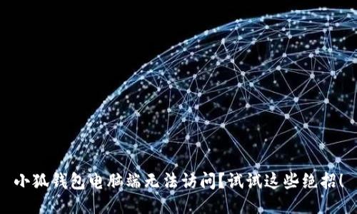 小狐钱包电脑端无法访问？试试这些绝招！