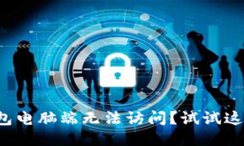 小狐钱包电脑端无法访问？试试这些绝招！