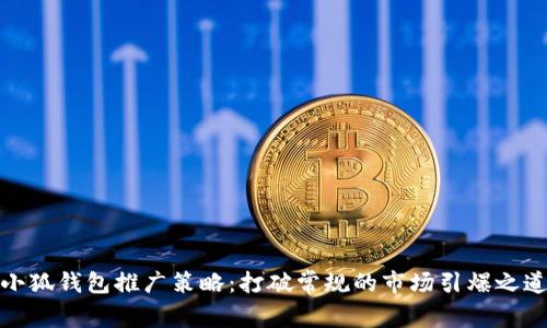 小狐钱包推广策略：打破常规的市场引爆之道