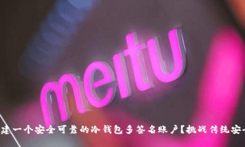 如何创建一个安全可靠的冷钱包多签名账户？挑战传统安全策略！