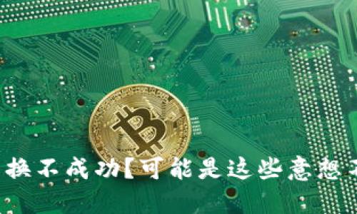 小狐钱包兑换不成功？可能是这些意想不到的原因！