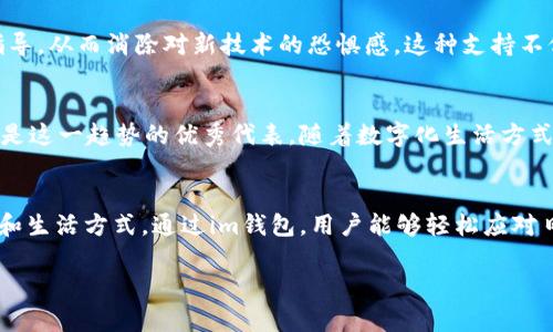钱包，尤其是指电子钱包（如im钱包），在现代社会中扮演着越来越重要的角色。它不仅仅是一个储存和管理个人资金的工具，还提供了各种便捷的支付方式和个人财务管理功能。以下是im钱包的一些主要功能和用途。

数字支付的便捷性
im钱包最主要的功能之一就是其支持的数字支付。通过im钱包，用户可以方便地进行在线购物、转账、支付账单等，无需携带现金或银行卡。这种便捷性让许多人在购物时能够更迅速、更安全地完成交易，尤其是在需要快速付款的场合，例如在餐馆、超市等场所。

安全性和隐私保护
im钱包在安全性方面非常讲究。数据加密、指纹识别、面部识别等技术的应用，可以有效保护用户的账户安全。这意味着用户在使用im钱包进行交易时，能够有更高的安全感，避免个人财务信息被盗用的风险。此外，很多im钱包提供交易记录功能，帮助用户监控自己的消费情况，进一步提升了个人财务管理的效率。

多种功能的整合
除了基本的支付功能，im钱包通常还整合了多种其它实用功能。例如，用户可以通过钱包进行积分管理、优惠券使用、活动参与等。这种多功能的整合，使得im钱包不仅仅是一个支付工具，更是一个综合性的财务管理平台。用户可以在一个应用中轻松管理自己的所有财务需求，省去了使用多个应用的麻烦。

便于国际支付和货币兑换
对于需要频繁进行国际交易的用户来说，im钱包也具有很大的优势。很多im钱包支持多种货币互换，用户能够方便地进行国际支付。传统的银行国际汇款通常需要较长的处理时间和手续费，而im钱包则可以大大简化这一过程。只需几个点击，用户就能完成跨国支付，方便快捷。

提升用户生活质量
通过im钱包，用户的日常生活也变得更加便捷和高效。不论是家庭开支、出行费用还是购物消费，im钱包都能帮助用户轻松管理。在这个快节奏的社会中，能够节省时间、减少麻烦，无疑是一大生活质量的提升。比如，在旅行时，用户只需用im钱包进行支付，无需担心换钱的问题，从而能够更好地享受旅程。

社交功能的增强
很多im钱包还具备社交功能，用户可以轻松地与朋友分享支付信息，甚至分账。通过这样的方式，用户在朋友间的财务交流更加顺畅，避免了以前需要面对面处理的繁琐。同时，这种社交支付的功能也让朋友之间的财务互动变得更加轻松，使得“AA制”变得更加自然。

用户教育与支持
对于初次使用im钱包的用户而言，许多平台都提供了详尽的使用指南和客户支持。无论是安装、注册、还是如何进行支付，用户都可以获得相应的指导，从而消除对新技术的恐惧感。这种支持不仅能促进用户对im钱包的使用，还能提高用户的整体体验。

适应现代消费趋势
在这快速发展的数字经济时代，im钱包适应了现代消费者对方便、快捷和安全的需求。越来越多的人倾向于使用手机进行各种交易，而im钱包无疑是这一趋势的优秀代表。随着数字化生活方式的普及，im钱包将会在未来的支付和财务管理中占据更为重要的地位。

总结
im钱包作为一种新型的支付工具，不仅提供了便利的支付方式，还通过多功能的整合、强化的安全性以及社交分享功能等，改变了人们的消费习惯和生活方式。通过im钱包，用户能够轻松应对日常的财务管理需求，提升生活质量，适应数字经济的时代潮流。因此，对于现代用户来说，了解和使用im钱包是提升个人财务管理能力的重要一步。

通过以上分析可以看出，im钱包不仅仅是一个电子支付工具，它的功能已经渗透到生活的方方面面，成为了现代人生活中不可或缺的一部分。