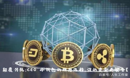 颠覆传统：CEO 冷钱包的理想选择，谁的资金更安全？