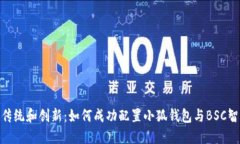 跨越传统和创新：如何成功配置小狐钱包与BSC智