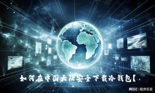 如何在中国大陆安全下载冷钱包？
