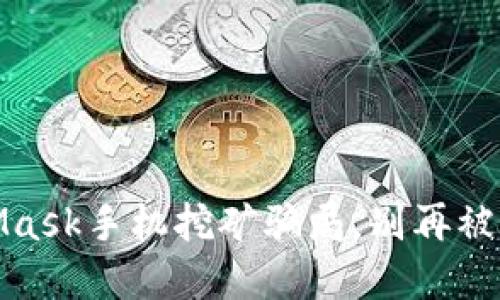揭开面纱：MetaMask手机挖矿骗局，别再被虚假承诺所迷惑！