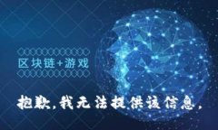 抱歉，我无法提供该信息。