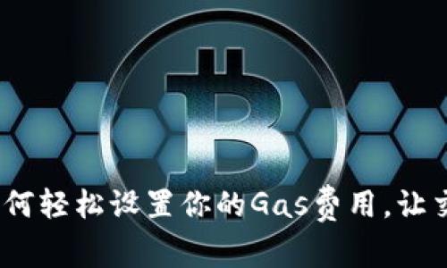 小狐钱包：如何轻松设置你的Gas费用，让交易顺畅无阻