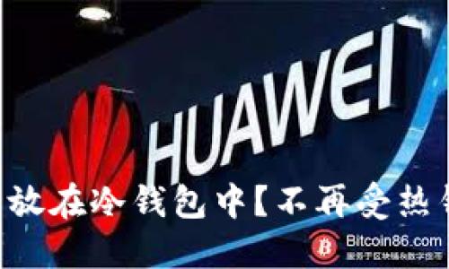 为何将你的数字资产放在冷钱包中？不再受热钱包安全隐患的威胁！