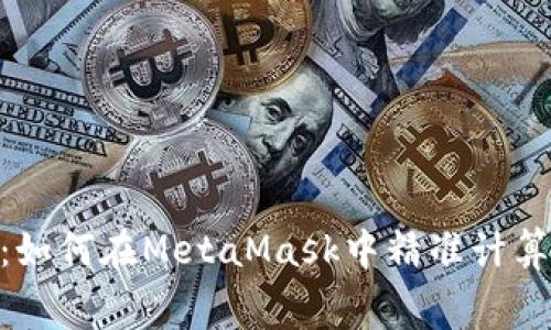 精打细算：如何在MetaMask中精准计算Gas费用?