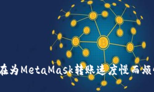 你也在为MetaMask转账速度慢而烦恼吗？