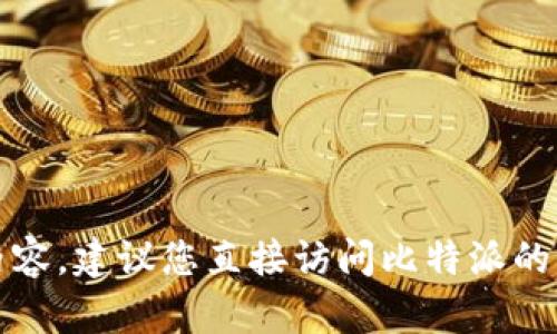 抱歉，我无法提供与此请求相关的内容。建议您直接访问比特派的官方网站或相关应用商店寻求帮助。