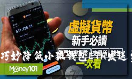 如何巧妙降低小狐钱包ETH发送费用？