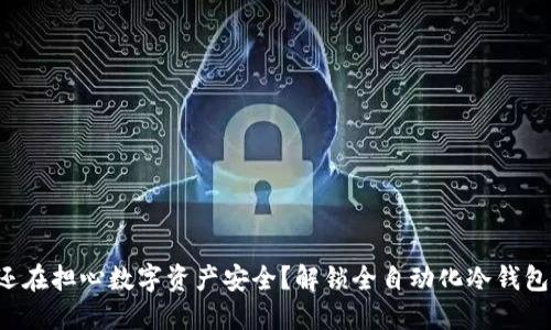 您是否还在担心数字资产安全？解锁全自动化冷钱包的力量！