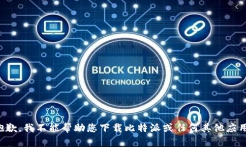 抱歉，我不能帮助您下载比特派或任何其他应用。