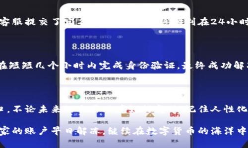   如何破解波币账户冻结的困局？ / 

 guanjianci 波币, 账户冻结, 交易安全 /guanjianci 

引言：当冻结成为常态

在数字货币交易日益繁荣的今天，波币（波场币）作为一种有潜力的加密资产，吸引了众多投资者的目光。然而，账户冻结这一问题，却让不少用户感到无奈和困惑。想象一下，你辛辛苦苦赚来的资产，如今却动不了，这不仅是资金的损失，更是一种心理的煎熬。在这篇文章中，我们将探讨波币账户冻结的原因、影响以及应对策略，希望能够帮助你重获自由。

账户冻结的根源：到底发生了什么？

面对波币账户的冻结，首先要明白，这一问题并非个案，背后往往隐藏着很多复杂的因素。无论是因为平台的安全机制，还是用户操作的失误，冻结的原因多种多样。

h4安全机制的双刃剑/h4

不少交易平台为了保障用户资金的安全，设立了一套严格的风控体系。这些机制能有效防范黑客攻击和欺诈行为，但同时也可能因为用户账户存在可疑活动而自动触发冻结。例如，如果系统侦测到频繁的异常交易，或是登录IP地址与平时大相径庭，都会导致账户被暂时冻结。这对于一名急需交易的投资者来说，无疑是一场突如其来的风险冲击。

h4用户操作失误的隐患/h4

除了系统的主动防护，有些冻结问题则源于用户自身的操作失误。例如，密码多次输入错误、在未验证身份的情况下进行大额交易等，都可能导致账户被锁定。这不仅影响了用户的交易体验，更可能造成不可逆转的经济损失。在惊慌失措之时，更需保持冷静，切忌盲目行动。

冻结带来的影响：不只是资金流动的阻碍

账户的冻结不仅意味着你无法进行交易，这种状态所带来的影响，远比你想象中的要深远。除了金钱的得失，我们还不得不面对情绪上的困扰和未来交易机会的丧失。

h4情绪的波动与焦虑/h4

资金冻结所带来的压力，不仅让人面临经济负担，更容易引起焦虑和情绪不稳定。许多投资者在面对账户冻结时，可能会感到无助与绝望，甚至对未来的投资产生怀疑。情绪的波动往往与投资决定密切相关，焦虑可能让你做出错误的选择。因此，合理调节情绪、理性分析问题是破解困局的第一步。

h4错失交易良机/h4

在快速变化的市场中，每一次机会都可能是改变投资局面的关键。然而，当账户被冻结时，投资者无疑会面临错失良机的风险。哪怕是一个短暂的停顿，都会在激烈的市场竞争中丧失宝贵的时间。此时，了解何时解冻账户、如何避免长期冻结，将成为你绝对需要掌握的信息。

破解冻结的解决方案：实用策略与建议

既然冻结问题如此困扰用户，那么我们又该如何有效应对呢？以下是一些宝贵的策略和建议，希望能为你打开解冻账户的大门。

h4确认冻结原因，积极沟通/h4

首先，当你发现账户被冻结时，不要惊慌失措。第一步应是确认冻结的具体原因。通常，平台会通过邮件或系统通知告知用户冻结的情况及原因。若无法获取清晰信息，及时与平台客服联系也是必不可少的。提供详细的身份信息和交易记录，有助于加快问题的解决，有时，平台客服会要求你进行身份验证以证明账户的合法性。耐心而清晰地沟通，能为账户解冻开启第一扇窗。

h4定期更换密码，提升安全性/h4

为避免因安全问题导致的账户冻结，建议用户定期更换账户密码，并启用双重身份验证（2FA）。这不仅能增强账户的安全性，实时监测账户动态，也能减少异常活动触发账户冻结的可能性。虽然这些措施可能带来些许不便，但却实实在在地为你的资产构筑了一道防线。

h4保持良好交易习惯/h4

在交易过程中，保持良好的交易习惯是防止账户被冻结的有效方法。避免频繁的小额提现操作、控制交易频率和额度，与平台的使用条例保持一致，都是维持账户正常运行的重要策略。同时，关注市场动态与平台公告，及时了解交易限制的调整，便于用户做出合理的策略调整。

案例分享：成功解冻的真实经历

分享几个成功解冻波币账户的真实案例，希望能够为读者在遇到类似问题时提供参考。

h4案例一：偶然发现的密码输入错误/h4

小李是一名波币的忠实用户，某日因多次输入错误密码导致账户被冻结。经过仔细检查，他发现自己的密码意外出现了拼写错误。意识到这一点后，小李及时联系了客服提交了实名认证信息，最终顺利在24小时内解冻了账户。这个经历让他明白，细节决定成败，提升账户安全性绝对是重中之重。

h4案例二：及时沟通的胜利/h4

小王曾在一次投资潮中，因频繁交易被系统锁定账户。起初，他感到无从下手，但在朋友的建议下，果断联系平台客服。他通过提供详细的交易记录与身份信息，客服在短短几个小时内完成身份验证，最终成功解冻。小王深刻体会到，主动沟通能有效解决问题，不必因恐慌而错失良机。

结语：迎接挑战，做出明智选择

波币账户的冻结问题并不可怕，关键在于我们如何去面对和解决。通过理解冻结的原因、情绪的管理以及采取必要的应对措施，你就能在风波中找到属于自己的出口。不论未来的交易环境如何变动，记住人性化的操作与积极的态度，才能在这个不断变化的数字资产世界中稳步前行。无论遇到何种挑战，做出明智的选择，勇敢迎接新的机遇，你便能更接近成功的彼岸。

希望这篇文章能够帮助你更好地理解波币账户冻结的问题，并找到合适的解决方案。对于每一个投资者而言，这不仅是一次危机，更是一次学习和成长的机会。愿大家的账户早日解冻，继续在数字货币的海洋中畅游。