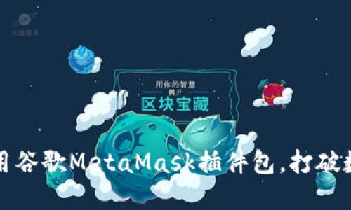 如何安全高效地使用谷歌MetaMask插件包，打破数字货币交易的壁垒