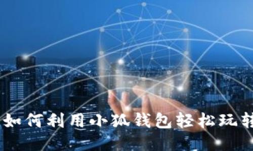 链游新未来：如何利用小狐钱包轻松玩转区块链游戏