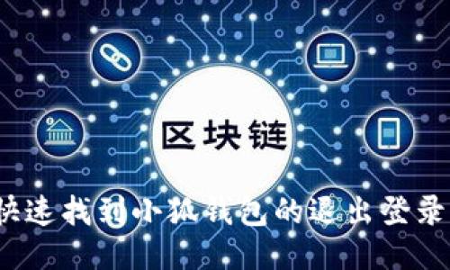 如何快速找到小狐钱包的退出登录入口？