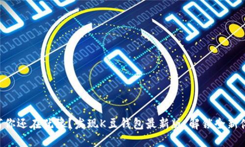 为何你还在犹豫？发现K豆钱包最新版，解锁全新体验！
