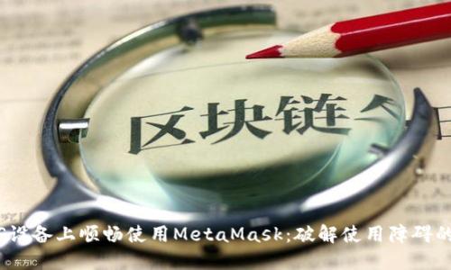 如何在iOS设备上顺畅使用MetaMask：破解使用障碍的全面指南