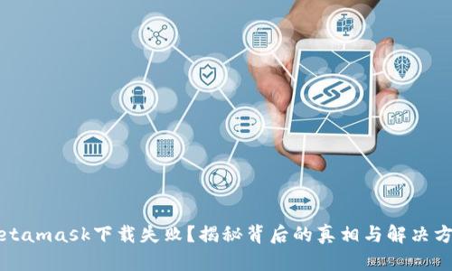 Metamask下载失败？揭秘背后的真相与解决方案