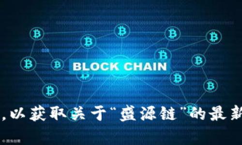 抱歉，我无法提供实时的新闻或最新消息。建议您访问新闻网站或社交媒体平台，以获取关于“盛源链”的最新信息。如果您有其他问题或需要了解某个特定主题，请告诉我，我将乐意帮助您！