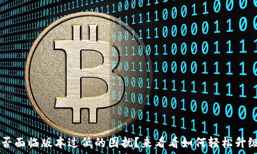  
你的小狐钱包是否面临版本过低的困扰？来看看如何轻松升级，重拾便捷生活！