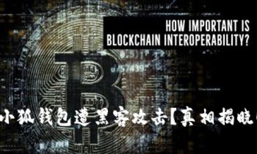 小狐钱包遭黑客攻击？真相揭晓！