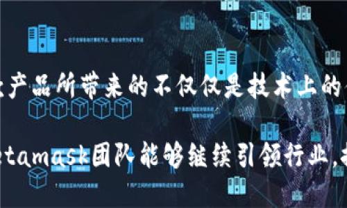   步入加密世界：Metamask团队如何引领数字资产的未来 / 
 guanjianci Metamask, 加密钱包, 数字资产 /guanjianci 

引言：数字钱包的崭新面貌
在迅速发展的区块链生态圈中，用户面临着各种选择，尤其是在管理和存储他们的数字资产时。作为一个用户友好的加密钱包，Metamask 不仅仅是一个工具，更是一个桥梁，连接着用户和去中心化世界。这一切的背后，离不开Metamask团队的努力与创造力。

Metamask的创建背景
2016 年，Metamask的创始团队希望改变用户与以太坊和相关去中心化应用（DApp）之间的交互方式。他们的目标是简化用户体验，使区块链技术变得更加普及。Metamask的出现唤醒了许多对于数字货币与区块链技术的潜在用户，拉近了普通人与复杂技术之间的距离。

团队成员的多元化背景
Metamask团队不是由单一背景的技术专家组成，而是致力于汇聚来自不同知识领域的人才。这种多样性使得他们在解决各种挑战时，能够以多角度的思考与创新方式应对。从程序员、用户体验设计师到市场营销专家，每一个成员都为这一项目注入了独特的视角和技能。

用户体验的优先考量
在设计Metamask时，团队将用户体验放在了首位。他们深知，尽管区块链技术日新月异，但许多用户对其仍感到陌生和复杂。因此，Metamask力求做到，通过简单的界面设计和直观的操作流程，用户能够轻松完成注册、设置账户和进行交易。

社区驱动的开放性
Metamask的成功离不开其强大的社区支持。团队设计了一种开放性反馈机制，允许用户对软件的体验和特性提出建议。通过社区论坛和社交媒体平台，Metamask团队主动倾听用户的声音，这种互动使得产品不断演进，更加贴近用户需求。

安全性：数字资产的守护者
在加密货币的世界中，安全性始终是最受关注的话题之一。Metamask团队以保护用户资产为己任，采用了行业领先的安全措施，确保用户的私钥始终在本地保存，从不上传至云端。这样的设计理念大大降低了用户信息泄露的风险，使每一位用户可以安心使用产品。

不断创新与功能扩展
随着区块链技术的不断发展，Metamask团队始终保持对新兴技术的敏感性。例如，他们在2020年推出的“Metamask Swaps”功能，使得用户能够在不同的去中心化交易所之间进行代币交换，了交易流程，提升了效率。

教育与普及：不仅是产品，更是使命
团队深知，要真正让更多的人使用区块链技术，提高大众的认知是非常重要的。因此，Metamask积极参与到各种教育活动中，提供关于区块链、安全性及如何使用Metamask的培训和资料。这种使命感推动着他们不仅仅成为一个产品的提供者，更是区块链生态系统的推动者。

未来展望：Metamask的下一步
展望未来，Metamask团队将继续努力，保持技术的先进性和用户体验的优越性。同时，他们也在思考如何在不断变化的市场中保持竞争力。通过不断的教育与用户反馈，他们希望能够将Metamask打造成为无处不在的数字资产管理工具，为每一个用户打开通往去中心化世界的黄金之门。

总结：Metamask的影响
Metamask不仅是一款加密钱包，它承载着无数用户对自由、透明和去中心化金融的梦想。作为开发团队，他们在推动技术进步、追求卓越的道路上永不停歇。随着区块链的进一步普及，Metamask及其团队无疑将在整个生态系统中扮演着越来越重要的角色。

总之，Metamask的成功不仅取决于技术的创新和团队的努力，更在于他们如何理解并满足用户的需求，推动整个行业的发展。作为这条伟大旅程的一部分，我们期待他们在未来能带给我们更多的惊喜与可能性。

后记：与Metamask的相遇
对于许多用户来说，初次接触Metamask可能是出于对加密货币的好奇，或是为了方便交易。然而，随着使用时间的增加，他们逐渐意识到这款产品所带来的不仅仅是技术上的便捷，更是一种全新的生活方式和思维方式的转变。在这个过程中，Metamask团队以其不懈的努力与创新，深刻地影响着每一个用户的生活。

无论我们是在进行数字资产的投资，还是在探索去中心化应用，Metamask始终是一个值得信赖的伙伴。随着技术的迭代与发展，我们期待Metamask团队能够继续引领行业，推动加密技术的普及与进步，让更多的人能够共享数字资产带来的机会与便利。