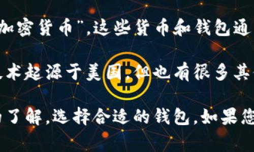C币钱包是一种与数字货币相关的钱包应用程序，它是在全球范围内使用的，而非特定于某一个国家。C币通常指的是“数字货币”或“加密货币”，这些货币和钱包通常与比特币、以太坊等主流加密货币有关。许多国家都在推广区块链技术和加密资产，因此几乎所有国家的用户都可以使用C币钱包。

不过，如果说C币钱包最早发源于某个特定的国家，那可能与特定的数字货币或钱包提供商的背景有关。例如，许多加密货币和相关技术起源于美国，但也有很多其他国家的公司和团队在此领域取得了显著进展。

对于使用C币钱包的用户来说，钱包的选择、加密安全性、操作简单性等因素都是重要考量。用户应该根据自己的需求和对加密货币的了解，选择合适的钱包。如果您对C币钱包的实际功能、使用方法或其他相关问题有更具体的疑问，可以进一步提问。