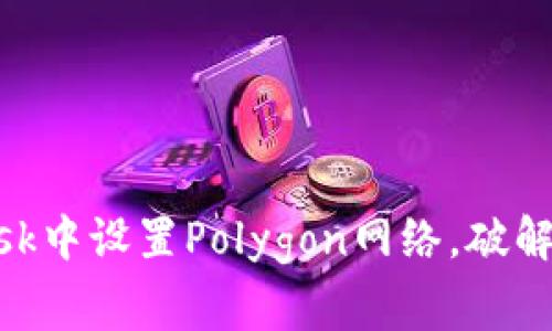 如何轻松在MetaMask中设置Polygon网络，破解以太坊交易高费之困