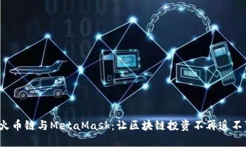 探索火币链与MetaMask：让区块链投资不再遥不可及！