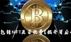 小狐钱包转NFT是否收费？揭开背后的真相！