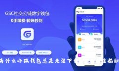 为什么小狐钱包总是无法下载？解决方法揭秘！
