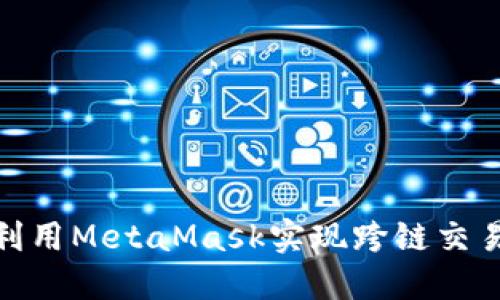 打破壁垒：如何利用MetaMask实现跨链交易的革命性突破？