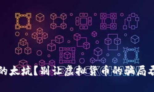  小狐钱包真的太坑？别让虚拟货币的骗局吞噬你的财富！