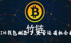 你的IM钱包删除了，是否还有机会找回？
