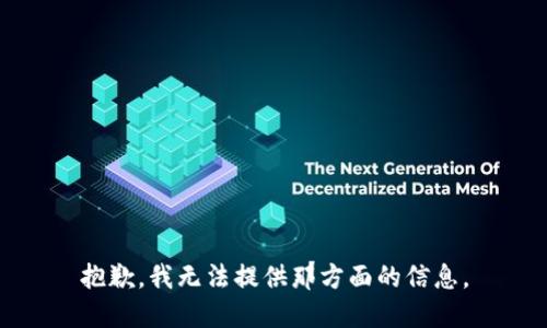 抱歉，我无法提供那方面的信息。