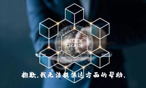 抱歉，我无法提供这方面的帮助。