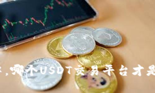 在众多选择中，哪个USDT交易平台才是你的安全港？